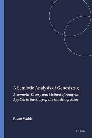 A Semiotic Analysis of Genesis 2-3: A Semiotic Theory and Method of Analysis Applied to the Story of the Garden of Eden (Studia Semitica Neerlandica, 25)