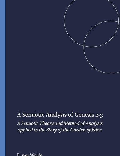 A Semiotic Analysis of Genesis 2-3: A Semiotic Theory and Method of Analysis Applied to the Story of the Garden of Eden (Studia Semitica Neerlandica, 25)