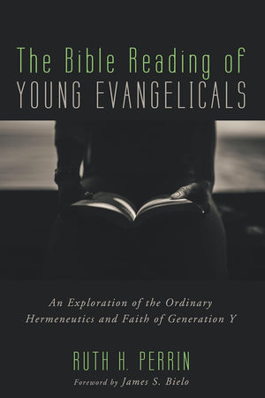 The Bible Reading of Young Evangelicals: An Exploration of the Ordinary Hermeneutics and Faith of Generation Y
