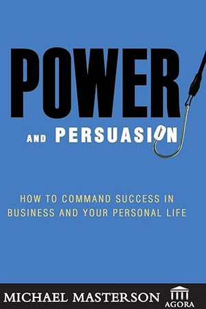 Power and Persuasion: How to Command Success in Business and Your Personal Life (Agora Series)