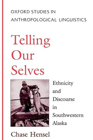 Telling Our Selves: Ethnicity and Discourse in Southwestern Alaska (Oxford Studies in Anthropological Linguistics)