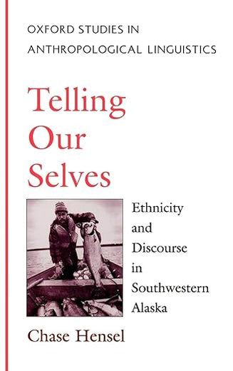 Telling Our Selves: Ethnicity and Discourse in Southwestern Alaska (Oxford Studies in Anthropological Linguistics)