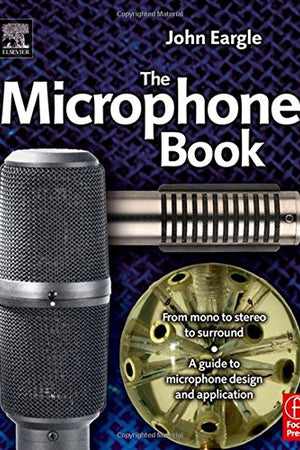 Eargle's The Microphone Book: From Mono to Stereo to Surround - A Guide to Microphone Design and Application (Audio Engineering Society Presents)