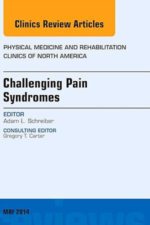 Challenging Pain Syndromes, An Issue of Physical Medicine and Rehabilitation Clinics of North America (Volume 25-2) (The Clinics: Internal Medicine, Volume 25-2)