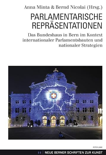 Parlamentarische Repräsentationen: Das Bundeshaus in Bern im Kontext internationaler Parlamentsbauten und nationaler Strategien (Neue Berner Schriften zur Kunst) (German Edition)