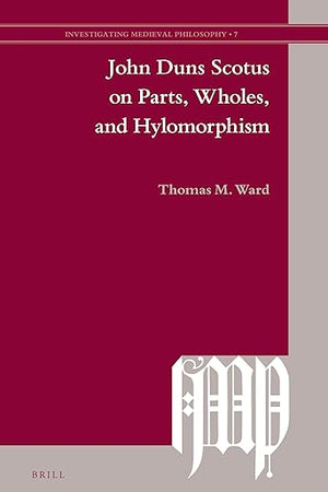 John Duns Scotus on Parts, Wholes, and Hylomorphism (Investigating Medieval Philosophy, 7)