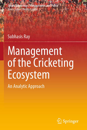 Management of the Cricketing Ecosystem: An Analytic Approach (Sports Economics, Management and Policy)