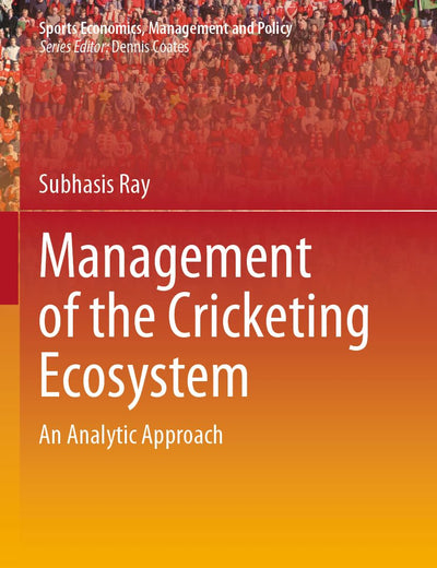 Management of the Cricketing Ecosystem: An Analytic Approach (Sports Economics, Management and Policy)