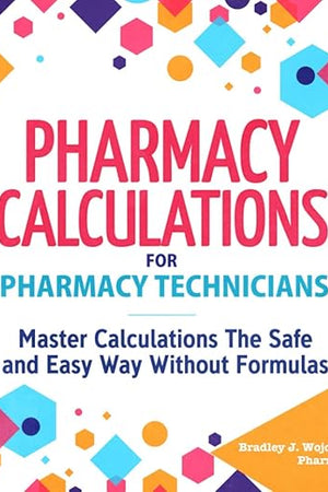 Pharmacy Calculations for Pharmacy Technicians: Master Calculations The Safe & Easy Way Without Formulas