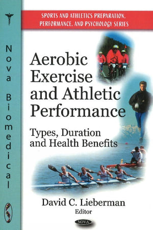 Aerobic Exercise and Athletic Performance: Types, Duration and Health Benefits (Sports and Athletics Preparation, Performance, and Psychology Series)