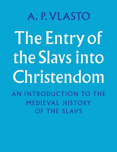 The Entry of the Slavs into Christendom: An Introduction to the Medieval History of the Slavs