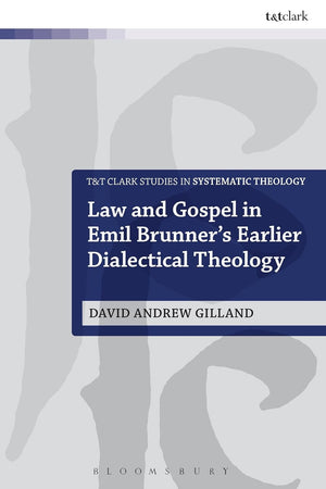 Law and Gospel in Emil Brunner's Earlier Dialectical Theology (T&T Clark Studies in Systematic Theology, 22)