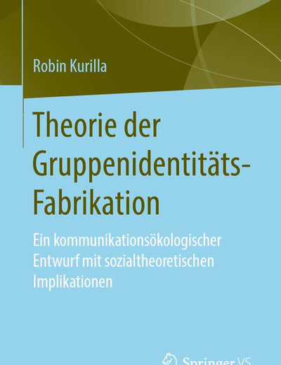 Theorie der Gruppenidentitäts-Fabrikation: Ein kommunikationsökologischer Entwurf mit sozialtheoretischen Implikationen (German Edition)
