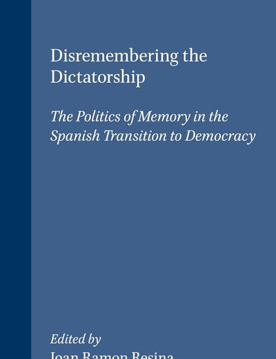Disremembering the Dictatorship: The Politics of Memory in the Spanish Transition to Democracy (Portada Hispánica, 8)