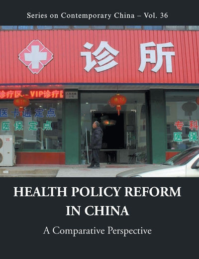 Health Policy Reform in China: A Comparative Perspective (Series on Contemporary China - Volume 36)