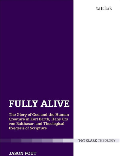 Fully Alive: The Glory of God and the Human Creature in Karl Barth, Hans Urs von Balthasar and Theological Exegesis of Scripture