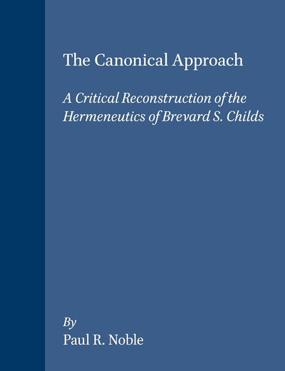 The Canonical Approach: A Critical Reconstruction of the Hermeneutics of Brevard S. Childs (Biblical Interpretation Series, 16)
