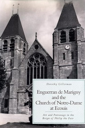 Enguerran de Marigny and the Church of Notre-Dame at Ecouis: Art and Patronage in the Reign of Philip the Fair