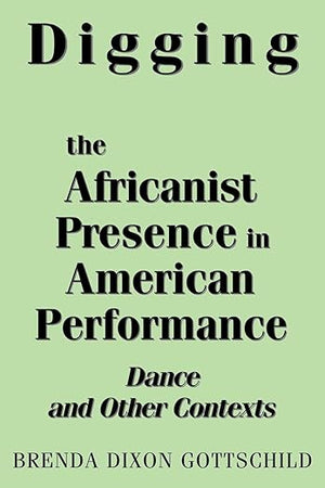 Digging the Africanist Presence in American Performance: Dance and Other Contexts
