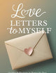 Love Letters to Myself: Guided Reflections to Honor the Past, Embrace the Present, and Imagine the Future