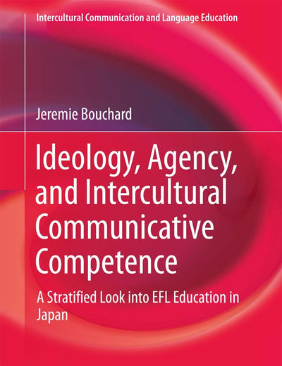 Ideology, Agency, and Intercultural Communicative Competence: A Stratified Look into EFL Education in Japan (Intercultural Communication and Language Education)