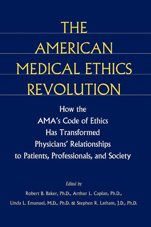 The American Medical Ethics Revolution: How the AMA's Code of Ethics Has Transformed Physicians' Relationships to Patients, Professionals, and Society