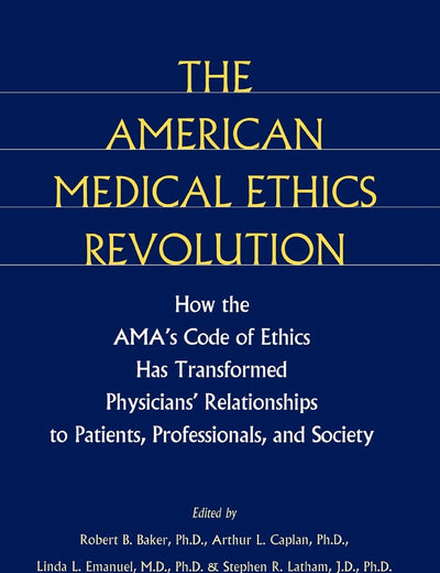 The American Medical Ethics Revolution: How the AMA's Code of Ethics Has Transformed Physicians' Relationships to Patients, Professionals, and Society