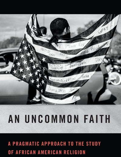 An Uncommon Faith: A Pragmatic Approach to the Study of African American Religion (George H. Shriver Lecture Series in Religion in American History)