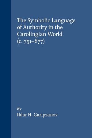 The Symbolic Language of Authority in the Carolingian World (c.751-877) (Brill's Series on the Early Middle Ages, 16)