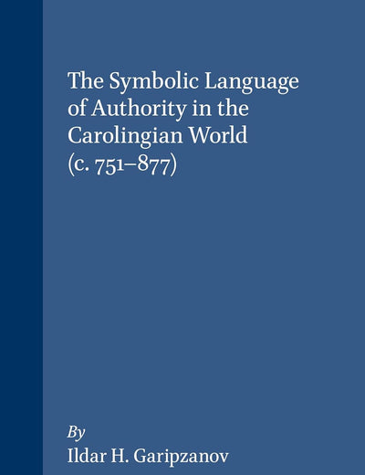 The Symbolic Language of Authority in the Carolingian World (c.751-877) (Brill's Series on the Early Middle Ages, 16)