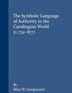 The Symbolic Language of Authority in the Carolingian World (c.751-877) (Brill's Series on the Early Middle Ages, 16)