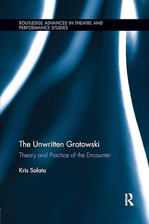 The Unwritten Grotowski: Theory and Practice of the Encounter (Routledge Advances in Theatre & Performance Studies)