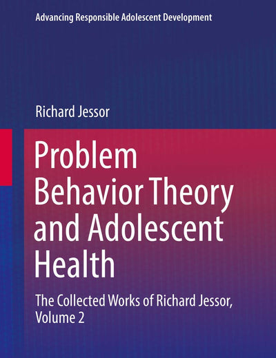 Problem Behavior Theory and Adolescent Health: The Collected Works of Richard Jessor, Volume 2 (Advancing Responsible Adolescent Development)