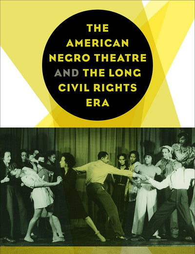 The American Negro Theatre and the Long Civil RIghts Era (Studies Theatre Hist & Culture)