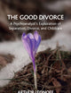 The Good Divorce: A Psychoanalyst's Exploration of Separation, Divorce, and Childcare