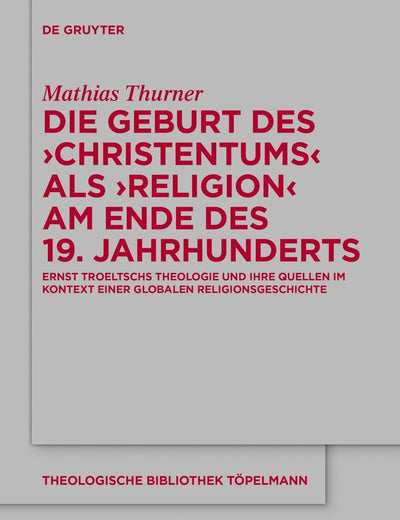 Die Geburt des 'Christentums' als 'Religion' am Ende des 19. Jahrhunderts: Ernst Troeltschs Theologie und ihre Quellen im Kontext einer globalen ... Bibliothek Töpelmann, 193) (German Edition)