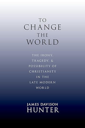 To Change the World: The Irony, Tragedy, and Possibility of Christianity in the Late Modern World
