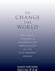 To Change the World: The Irony, Tragedy, and Possibility of Christianity in the Late Modern World