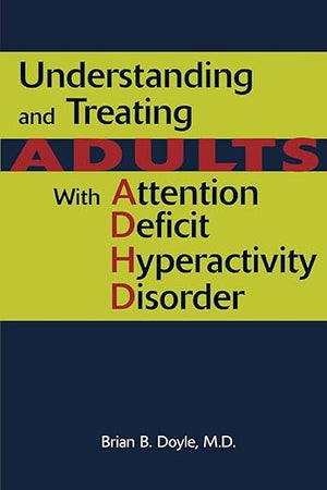 Understanding And Treating Adults With Attention Deficit Hyperactivity Disorder