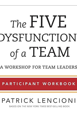 The Five Dysfunctions of a Team: Participant Workbook for Team Leaders