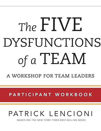 The Five Dysfunctions of a Team: Participant Workbook for Team Leaders