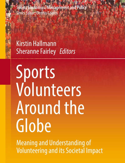 Sports Volunteers Around the Globe: Meaning and Understanding of Volunteering and its Societal Impact (Sports Economics, Management and Policy, 15)