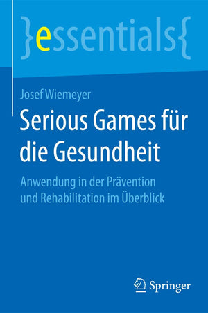 Serious Games für die Gesundheit: Anwendung in der Prävention und Rehabilitation im Überblick (essentials) (German Edition)