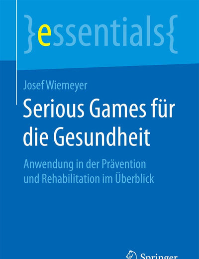 Serious Games für die Gesundheit: Anwendung in der Prävention und Rehabilitation im Überblick (essentials) (German Edition)