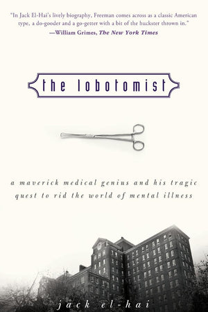 The Lobotomist: A Maverick Medical Genius and His Tragic Quest to Rid the World of Mental Illness