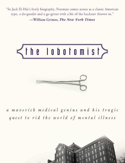 The Lobotomist: A Maverick Medical Genius and His Tragic Quest to Rid the World of Mental Illness