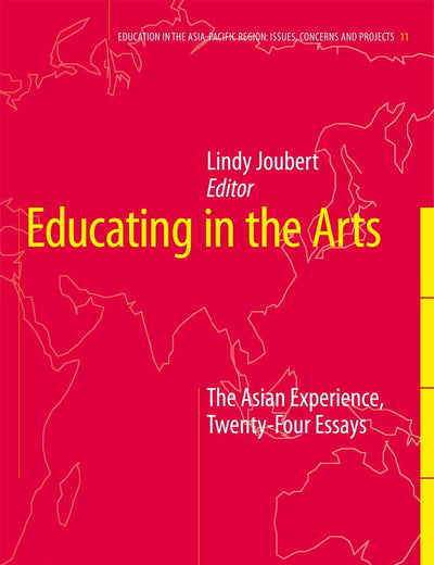 Educating in the Arts: The Asian Experience: Twenty-Four Essays (Education in the Asia-Pacific Region: Issues, Concerns and Prospects, 11)
