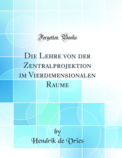 Die Lehre von der Zentralprojektion im Vierdimensionalen Raume (Classic Reprint) (German Edition)