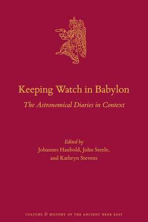 Keeping Watch in Babylon: The Astronomical Diaries in Context (Culture and History of the Ancient Near East, 100)