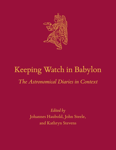 Keeping Watch in Babylon: The Astronomical Diaries in Context (Culture and History of the Ancient Near East, 100)
